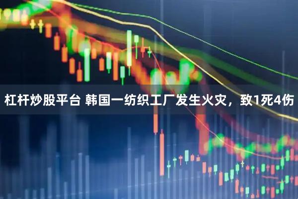 杠杆炒股平台 韩国一纺织工厂发生火灾，致1死4伤