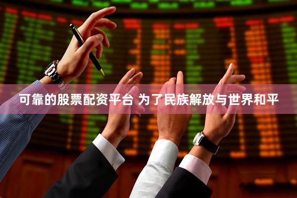 可靠的股票配资平台 为了民族解放与世界和平