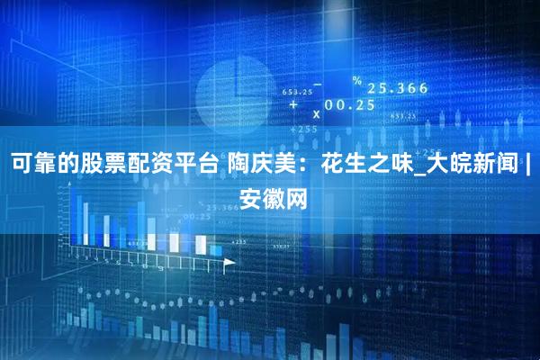 可靠的股票配资平台 陶庆美：花生之味_大皖新闻 | 安徽网