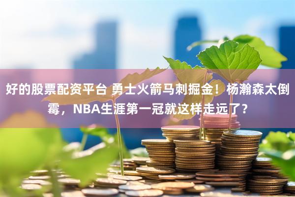 好的股票配资平台 勇士火箭马刺掘金！杨瀚森太倒霉，NBA生涯第一冠就这样走远了？