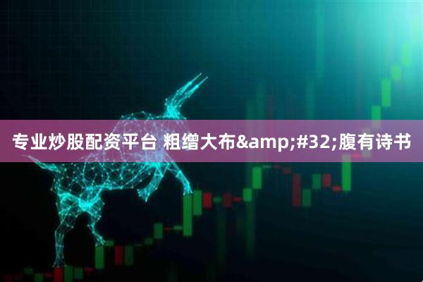 专业炒股配资平台 粗缯大布&#32;腹有诗书