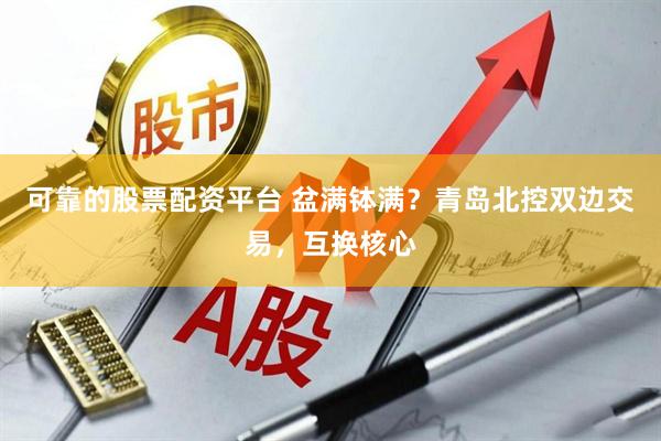 可靠的股票配资平台 盆满钵满？青岛北控双边交易，互换核心