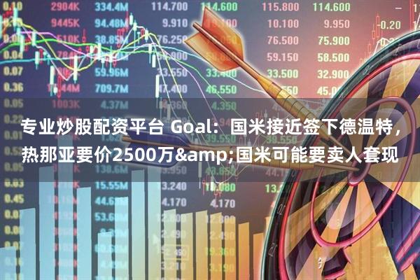 专业炒股配资平台 Goal：国米接近签下德温特，热那亚要价2500万&国米可能要卖人套现