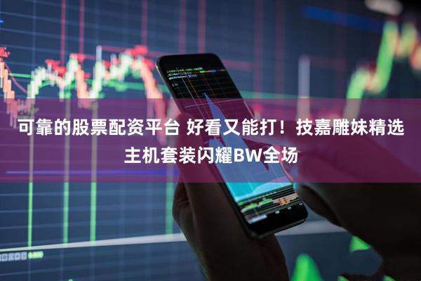 可靠的股票配资平台 好看又能打！技嘉雕妹精选主机套装闪耀BW全场