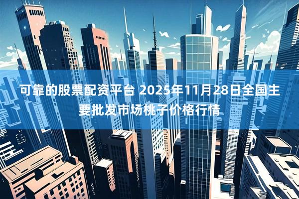 可靠的股票配资平台 2025年11月28日全国主要批发市场桃子价格行情