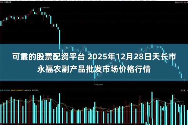可靠的股票配资平台 2025年12月28日天长市永福农副产品批发市场价格行情